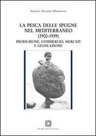 La pesca delle spugne nel Mediterraneo (1900-1939). Produzione, commercio, mercati e legislazione - Librerie.coop
