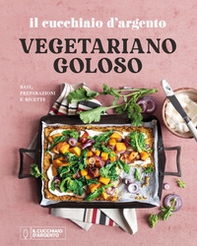Il Cucchiaio d'Argento. Vegetariano goloso. Basi, preparazioni, ricette - Librerie.coop