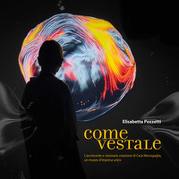 Come Vestale. L'avvincente e visionaria creazione di Casa Marcegaglia, un museo d'impresa unico - Librerie.coop Come Vestale. L'avvincente e visionaria creazione di Casa Marcegaglia, un museo d'impresa unico - Librerie.coop