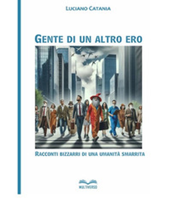 Gente di un altro ero. Racconti bizzarri di una umanita' smarrita - Librerie.coop Gente di un altro ero. Racconti bizzarri di una umanita' smarrita - Librerie.coop