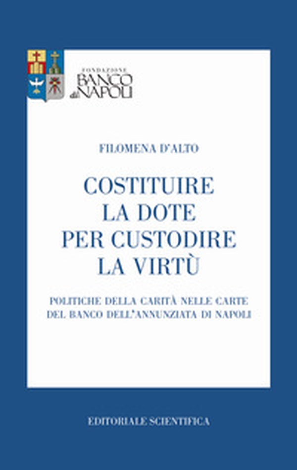 Costituire la dote per custodire la virtù. Politiche della carità nelle carte del Banco dell'Annunziata di Napoli - Librerie.coop Costituire la dote per custodire la virtù. Politiche della carità nelle carte del Banco dell'Annunziata di Napoli - Librerie.coop