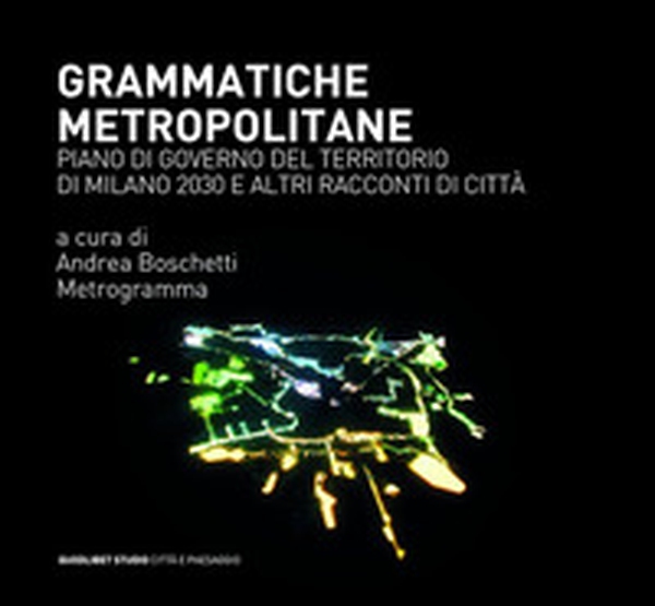 Grammatiche metropolitane. Piano di Governo del Territorio di Milano 2030 e altri racconti di città - Librerie.coop Grammatiche metropolitane. Piano di Governo del Territorio di Milano 2030 e altri racconti di città - Librerie.coop