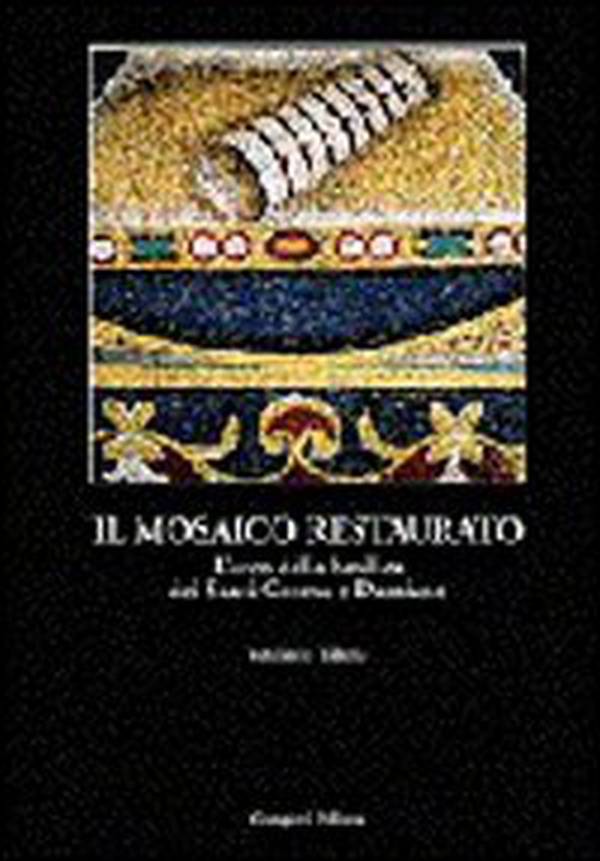 Il mosaico restaurato. L'arco della Basilica dei Santi Cosma e Damiano - Librerie.coop Il mosaico restaurato. L'arco della Basilica dei Santi Cosma e Damiano - Librerie.coop