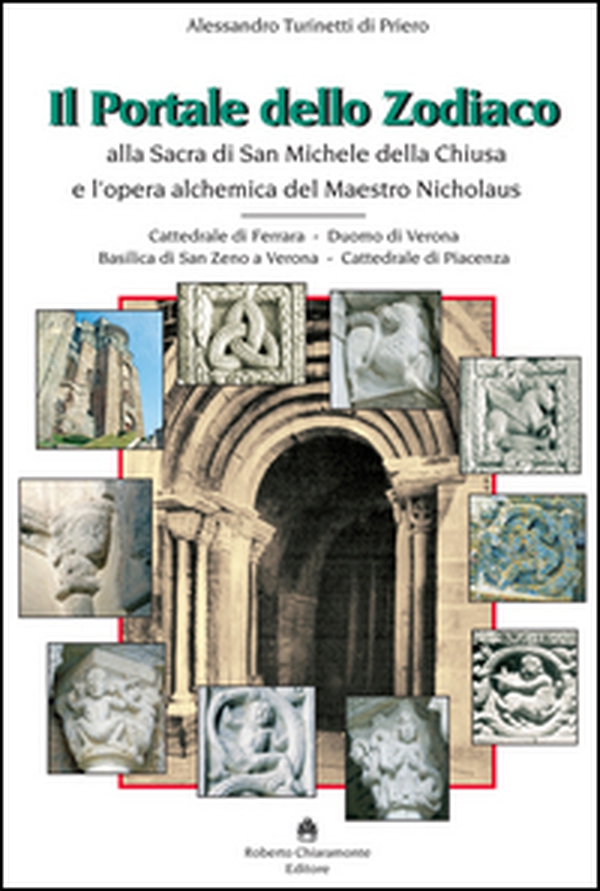 Il portale dello zodiaco. Alla sacra di San Michele della Chiusa e l'opera alchemica del Maestro Nicholaus. Cattedrale di Ferrara, duomo di Verona, Basilica di San Zeno a Verona, cattedrale di Piacenza - Librerie.coop Il portale dello zodiaco. Alla sacra di San Michele della Chiusa e l'opera alchemica del Maestro Nicholaus. Cattedrale di Ferrara, duomo di Verona, Basilica di San Zeno a Verona, cattedrale di Piacenza - Librerie.coop