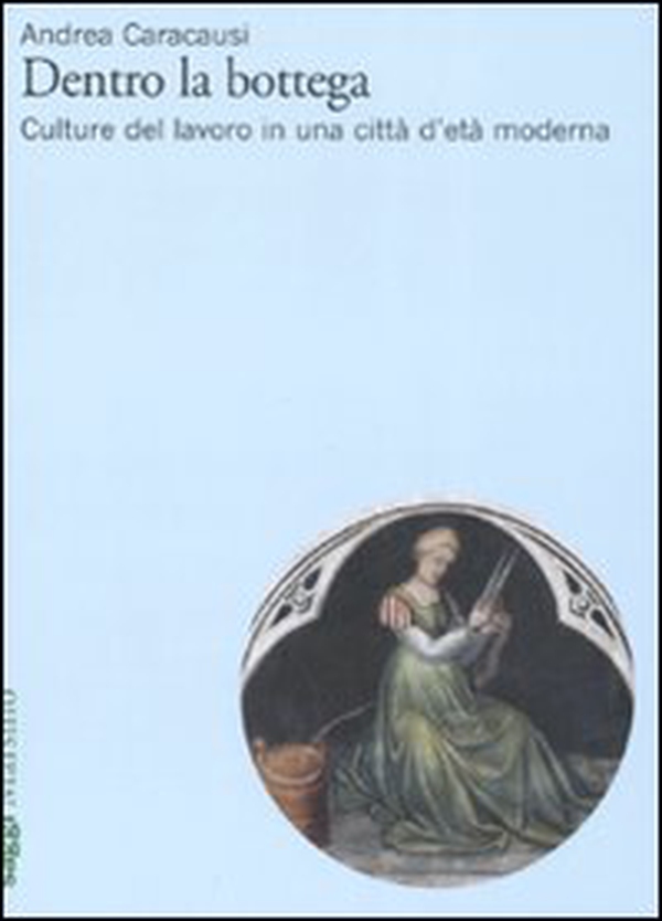 Dentro la bottega. Culture del lavoro in una città d'età moderna - Librerie.coop Dentro la bottega. Culture del lavoro in una città d'età moderna - Librerie.coop