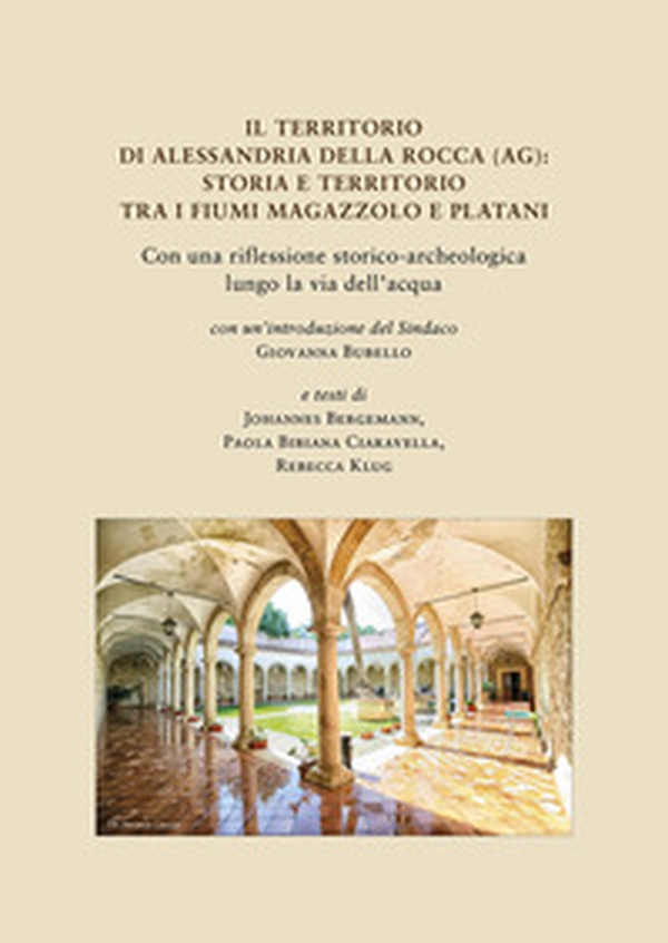 Il territorio di Alessandria della Rocca (AG): storia e territorio tra i fiumi Magazzolo e Platani. Con una riflessione storico-archeologica lungo la via dell'acqua - Librerie.coop Il territorio di Alessandria della Rocca (AG): storia e territorio tra i fiumi Magazzolo e Platani. Con una riflessione storico-archeologica lungo la via dell'acqua - Librerie.coop