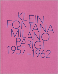 Klein, Fontana. Milano-Parigi (1957-1962). Catalogo della mostra (Milano 16 ottobre 2014-15 marzo 2015) - Librerie.coop