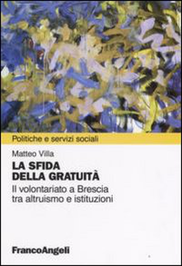 La sfida della gratuità. Il volontariato a Brescia tra altruismo e istituzioni - Librerie.coop La sfida della gratuità. Il volontariato a Brescia tra altruismo e istituzioni - Librerie.coop