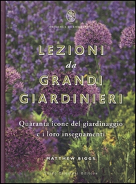 Lezioni da grandi giardinieri. Quaranta icone del giardinaggio e i loro insegnamenti - Librerie.coop