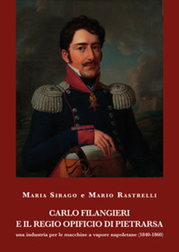 Carlo Filangieri e il regio opificio di Pietrarsa. Una industria per le macchine a vapore napoletane (1840-1860) - Librerie.coop Carlo Filangieri e il regio opificio di Pietrarsa. Una industria per le macchine a vapore napoletane (1840-1860) - Librerie.coop