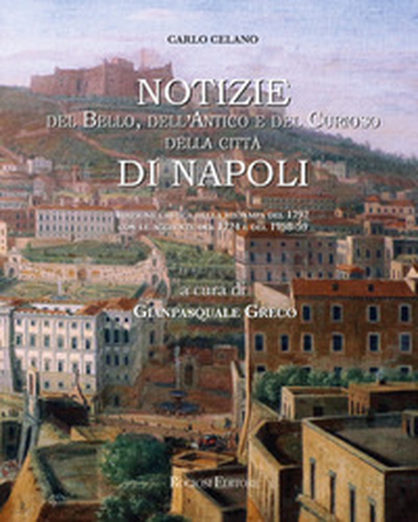Notizie del bello, dell'antico e del curioso della città di Napoli: le tre riedizioni settecentesche della guida di Carlo Celano - Librerie.coop Notizie del bello, dell'antico e del curioso della città di Napoli: le tre riedizioni settecentesche della guida di Carlo Celano - Librerie.coop