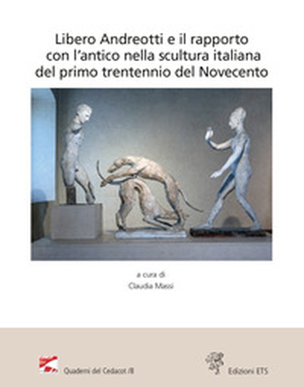 Libero Andreotti e il rapporto con l'antico nella scultura italiana del primo trentennio del Novecento. Atti del Convegno (Pescia, Gipsoteca, 10 dicembre 2022) - Librerie.coop Libero Andreotti e il rapporto con l'antico nella scultura italiana del primo trentennio del Novecento. Atti del Convegno (Pescia, Gipsoteca, 10 dicembre 2022) - Librerie.coop