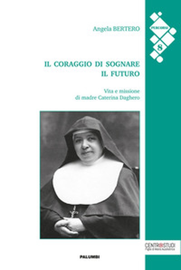 Il coraggio di sognare il futuro. Vita e missione di madre Caterina Daghero - Librerie.coop Il coraggio di sognare il futuro. Vita e missione di madre Caterina Daghero - Librerie.coop