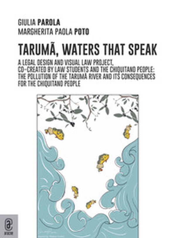Taruma, the waters that speak. A legal design and visual law project co-created by law students and the Chiquitano people: the pollution of the Taruma River and the consequences on the Chiquitano people - Librerie.coop Taruma, the waters that speak. A legal design and visual law project co-created by law students and the Chiquitano people: the pollution of the Taruma River and the consequences on the Chiquitano people - Librerie.coop