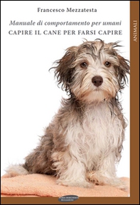 Capire il cane per farsi capire. Manuale di comportamento per umani - Librerie.coop