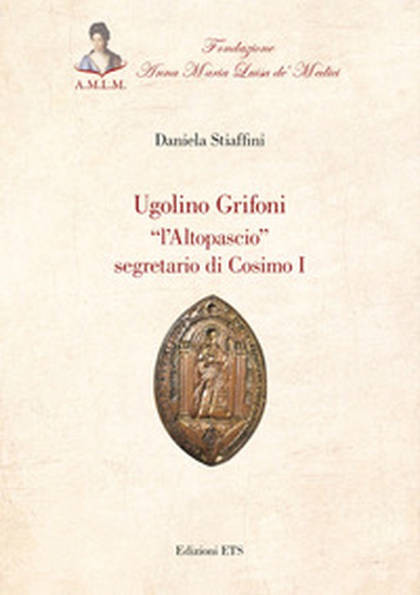 Ugolino Grifoni «l'Altopascio» segretario di Cosimo I - Librerie.coop Ugolino Grifoni «l'Altopascio» segretario di Cosimo I - Librerie.coop