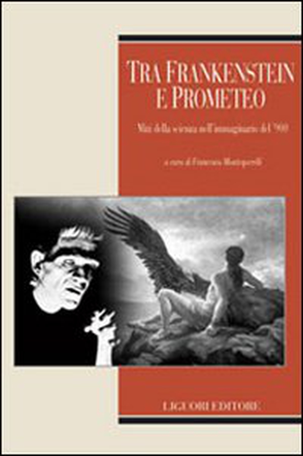 Tra Frankenstein e Prometeo. Miti della scienza nell'immaginario del '900 - Librerie.coop Tra Frankenstein e Prometeo. Miti della scienza nell'immaginario del '900 - Librerie.coop