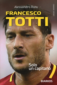 Francesco Totti. Solo un capitano - Librerie.coop