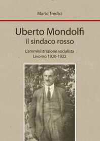 Uberto Mondolfi il sindaco rosso. L'amministrazione socialista Livorno 1920-1922 - Librerie.coop