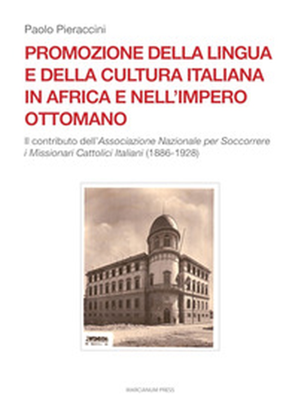 Promozione della lingua e della cultura italiana in Africa e nell'Impero ottomano. Il caso dell'Associazione Nazionale per Soccorrere i Missionari Cattolici Italiani (1886-1928) - Librerie.coop Promozione della lingua e della cultura italiana in Africa e nell'Impero ottomano. Il caso dell'Associazione Nazionale per Soccorrere i Missionari Cattolici Italiani (1886-1928) - Librerie.coop