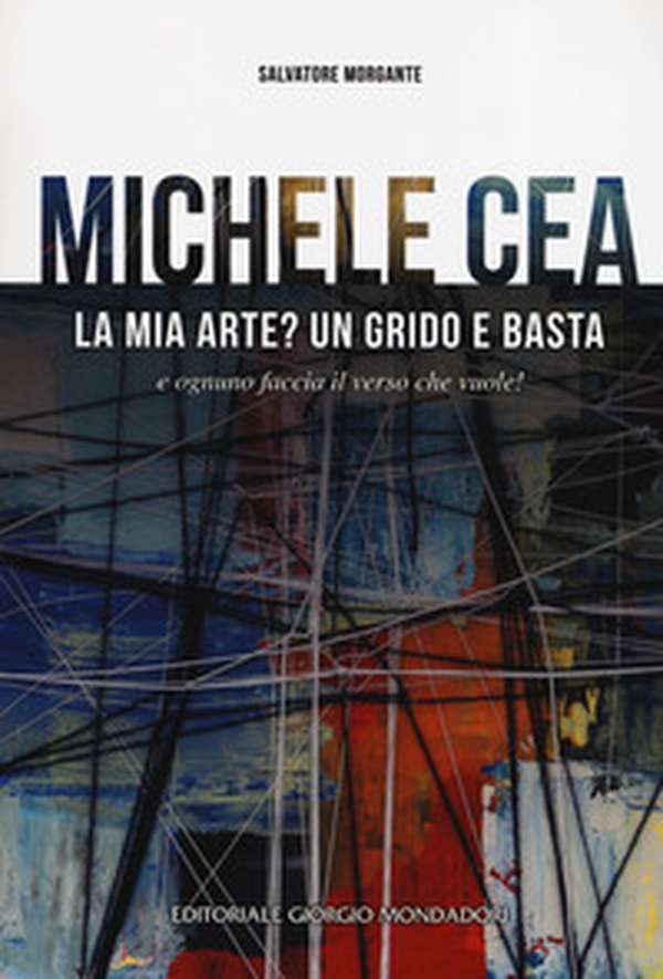Michele Cea. La mia arte? Un grido e basta e ognuno faccia il verso che vuole! - Librerie.coop Michele Cea. La mia arte? Un grido e basta e ognuno faccia il verso che vuole! - Librerie.coop