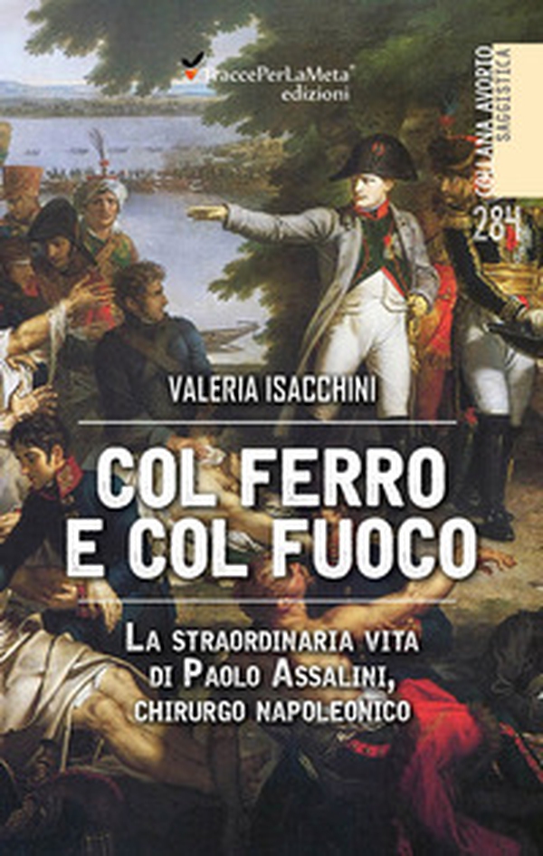 Col ferro e col fuoco. La straordinaria vita di Paolo Assalini, chirurgo napoleonico - Librerie.coop Col ferro e col fuoco. La straordinaria vita di Paolo Assalini, chirurgo napoleonico - Librerie.coop