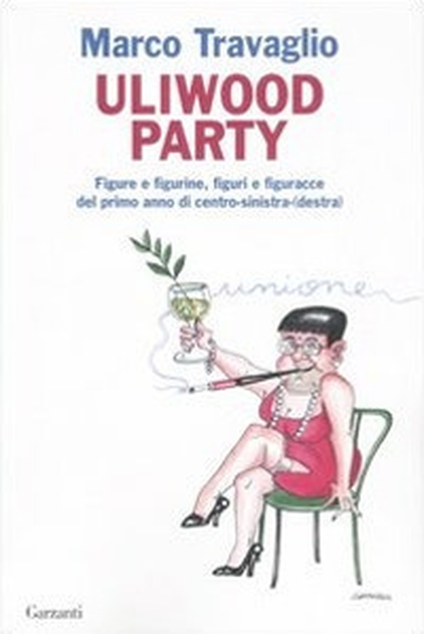 Uliwood Party. Figure e figurine, figuri e figuracce del primo anno di centro-sinistra(-destra) - Librerie.coop Uliwood Party. Figure e figurine, figuri e figuracce del primo anno di centro-sinistra(-destra) - Librerie.coop