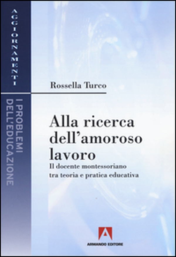 Alla ricerca dell'amoroso lavoro. Il docente montessoriano tra teoria e pratica educativa - Librerie.coop Alla ricerca dell'amoroso lavoro. Il docente montessoriano tra teoria e pratica educativa - Librerie.coop