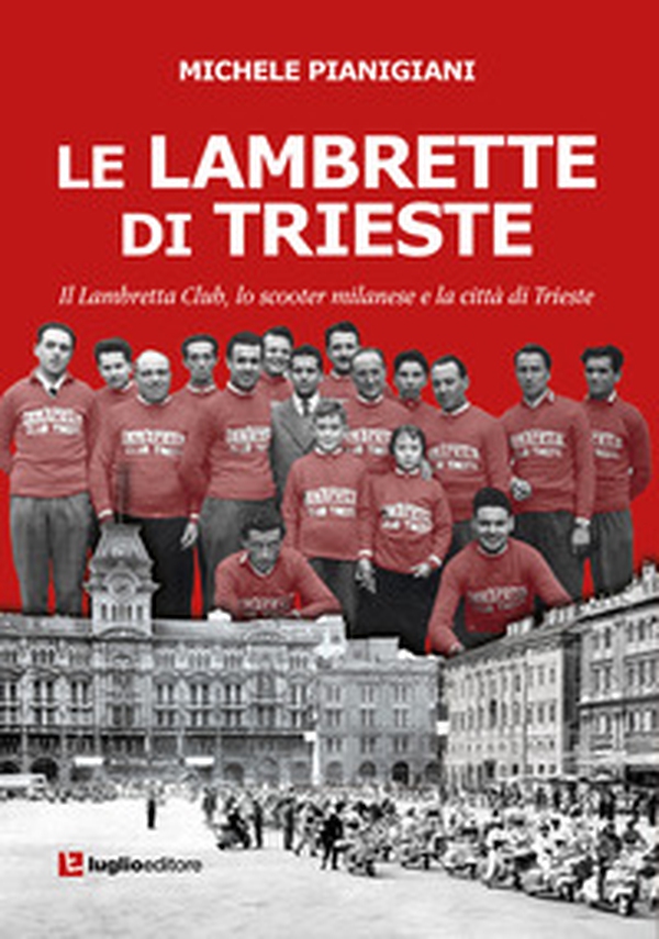 Le Lambrette di Trieste. Il Lambretta Club, lo scooter milanese e la città di Trieste - Librerie.coop Le Lambrette di Trieste. Il Lambretta Club, lo scooter milanese e la città di Trieste - Librerie.coop