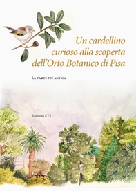 Un cardellino curioso alla scoperta dell'Orto Botanico di Pisa. La parte più antica - Librerie.coop