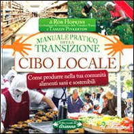 Cibo locale. Come produrre nella tua comunità alimenti sani e sostenibili. Manuale pratico della transizione - Librerie.coop