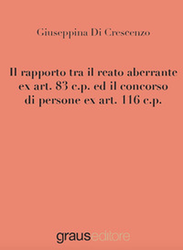 Il rapporto tra il reato aberrante ex art. 83 c.p. ed il concorso di persone ex art. 116 c.p. - Librerie.coop Il rapporto tra il reato aberrante ex art. 83 c.p. ed il concorso di persone ex art. 116 c.p. - Librerie.coop