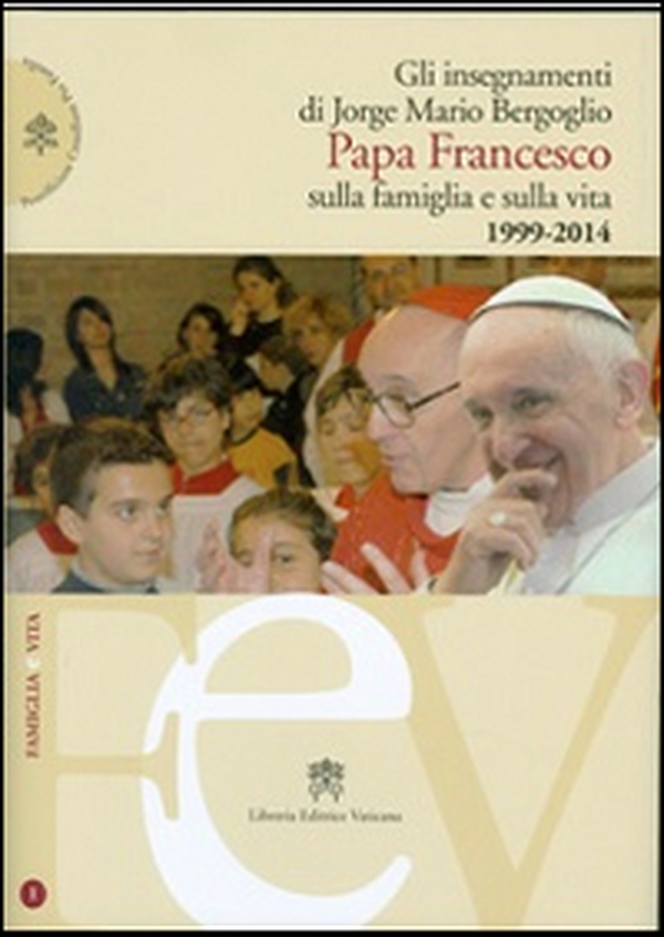 Gli insegnamenti di Jorge Mario Bergoglio. Papa Francesco sulla famiglia e sulla vita. 1990-2014 - Librerie.coop Gli insegnamenti di Jorge Mario Bergoglio. Papa Francesco sulla famiglia e sulla vita. 1990-2014 - Librerie.coop