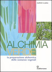 Alchimia verde. La preparazione alchemica delle sostanze vegetali - Librerie.coop