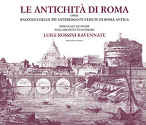 Le antichità di Roma ossia raccolta delle più interessanti vedute di Roma antica disegnate ed incise dall'architetto incisore Luigi Rossini ravennate - Librerie.coop Le antichità di Roma ossia raccolta delle più interessanti vedute di Roma antica disegnate ed incise dall'architetto incisore Luigi Rossini ravennate - Librerie.coop