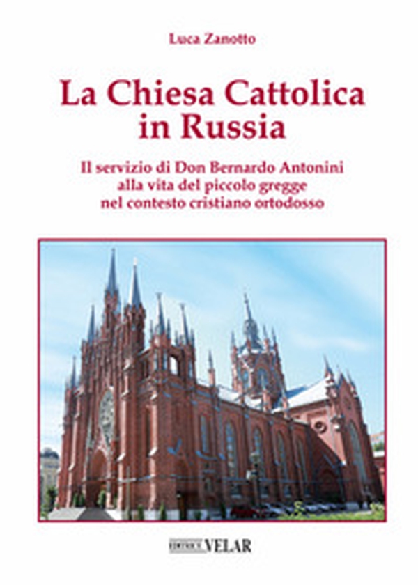 La chiesa cattolica in Russia. Il servizio di don Bernardo Antonini alla vita del piccolo gregge nel contesto cristiano ortodosso - Librerie.coop La chiesa cattolica in Russia. Il servizio di don Bernardo Antonini alla vita del piccolo gregge nel contesto cristiano ortodosso - Librerie.coop