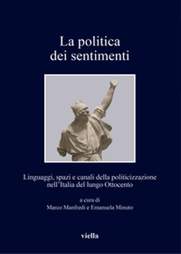 La politica dei sentimenti. Linguaggi, spazi e canali della politicizzazione nell'Italia del lungo Ottocento - Librerie.coop La politica dei sentimenti. Linguaggi, spazi e canali della politicizzazione nell'Italia del lungo Ottocento - Librerie.coop