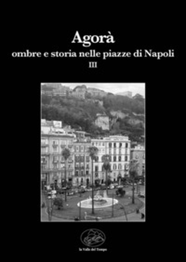 Agorà. Ombre e storia nelle piazze di Napoli - Vol. 3 - Librerie.coop Agorà. Ombre e storia nelle piazze di Napoli - Vol. 3 - Librerie.coop