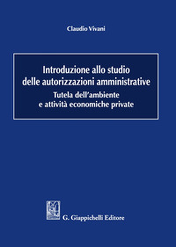 Introduzione allo studio delle autorizzazioni amministrative. Tutela dell'ambiente e attività economiche private - Librerie.coop Introduzione allo studio delle autorizzazioni amministrative. Tutela dell'ambiente e attività economiche private - Librerie.coop