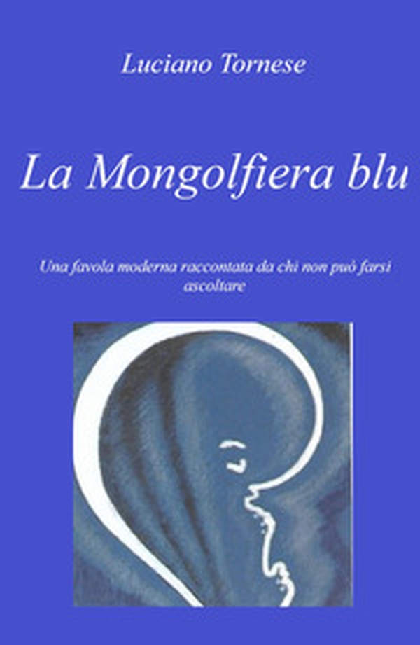 La mongolfiera blu. Una favola moderna raccontata da chi non può farsi ascoltare - Librerie.coop La mongolfiera blu. Una favola moderna raccontata da chi non può farsi ascoltare - Librerie.coop