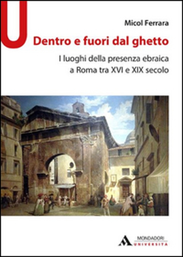 Dentro e fuori dal ghetto. I luoghi della presenza ebraica a Roma tra XVI e XIX secolo - Librerie.coop Dentro e fuori dal ghetto. I luoghi della presenza ebraica a Roma tra XVI e XIX secolo - Librerie.coop