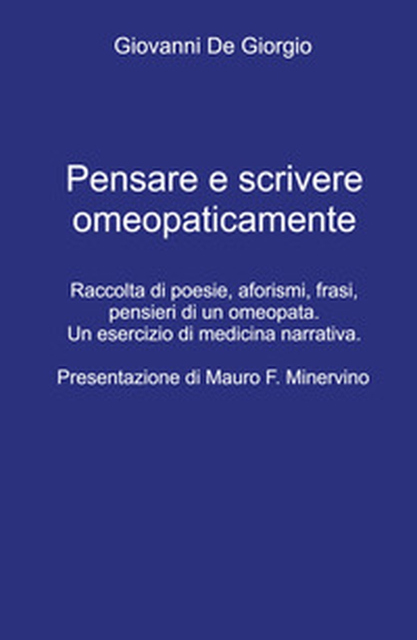 Pensare e scrivere omeopaticamente. Raccolta di poesie, aforismi, frasi, pensieri di un omeopata. Un esercizio di medicina narrativa - Librerie.coop Pensare e scrivere omeopaticamente. Raccolta di poesie, aforismi, frasi, pensieri di un omeopata. Un esercizio di medicina narrativa - Librerie.coop