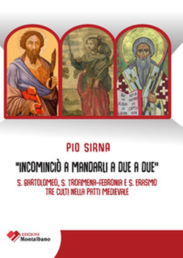 Incominciò a mandarli a due a due. S. Bartolomeo, S. Trofimena-S. Febronia, S. Erasmo, tre culti nella Patti Medievale - Librerie.coop Incominciò a mandarli a due a due. S. Bartolomeo, S. Trofimena-S. Febronia, S. Erasmo, tre culti nella Patti Medievale - Librerie.coop