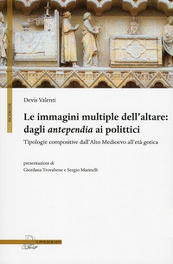 Le immagini multiple dell'altare. Dagli antepedia ai polittici. Tipologie compositive dall'alto medioevo all'età gotica - Librerie.coop Le immagini multiple dell'altare. Dagli antepedia ai polittici. Tipologie compositive dall'alto medioevo all'età gotica - Librerie.coop