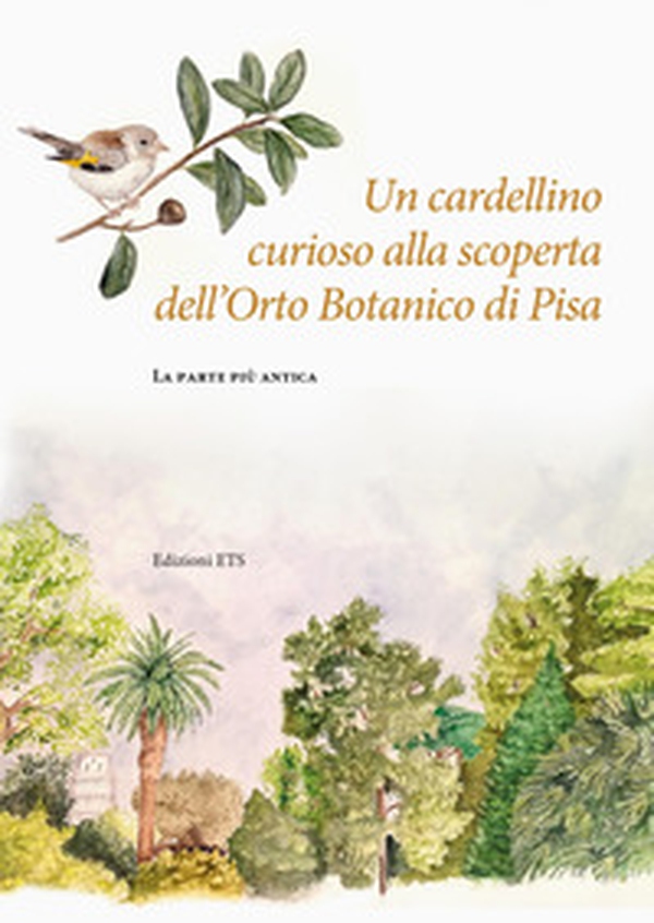 Un cardellino curioso alla scoperta dell'Orto Botanico di Pisa. La parte più antica - Librerie.coop Un cardellino curioso alla scoperta dell'Orto Botanico di Pisa. La parte più antica - Librerie.coop