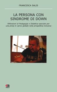 La persona con sindrome di Down. Riflessione di pedagogia e didattica speciale per una presa in carico globale nella prospettiva inclusiva - Librerie.coop