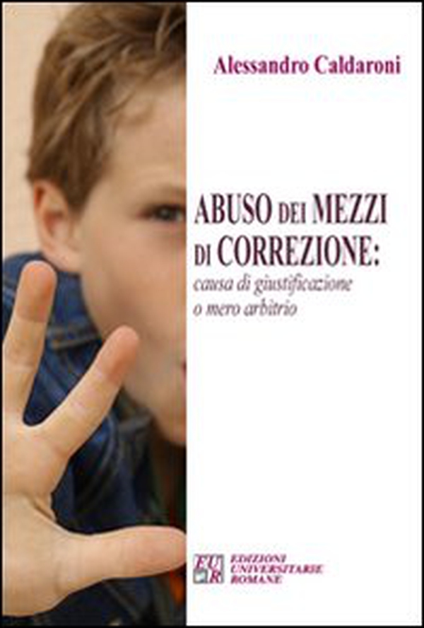 Abuso dei mezzi di correzione. Causa di giustificazione o mero arbitrio - Librerie.coop Abuso dei mezzi di correzione. Causa di giustificazione o mero arbitrio - Librerie.coop