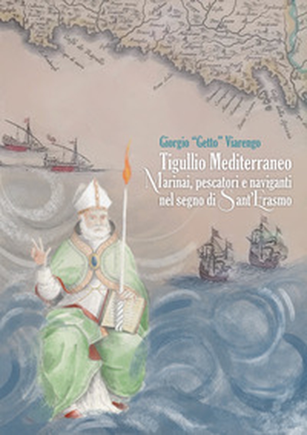 Tigullio mediterraneo. Marinai, pescatori e naviganti nel segno di Sant'Erasmo - Librerie.coop Tigullio mediterraneo. Marinai, pescatori e naviganti nel segno di Sant'Erasmo - Librerie.coop