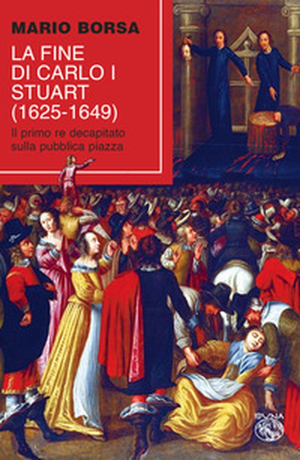 La fine di Carlo I Stuart (1625-1649). Il primo re decapitato sulla pubblica piazza - Librerie.coop La fine di Carlo I Stuart (1625-1649). Il primo re decapitato sulla pubblica piazza - Librerie.coop