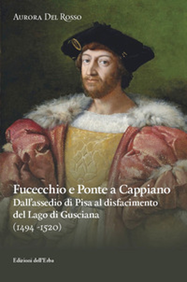 Fucecchio e Ponte a Cappiano. Dall'assedio di Pisa al disfacimento del Lago di Gusciana (1494-1520) - Librerie.coop Fucecchio e Ponte a Cappiano. Dall'assedio di Pisa al disfacimento del Lago di Gusciana (1494-1520) - Librerie.coop